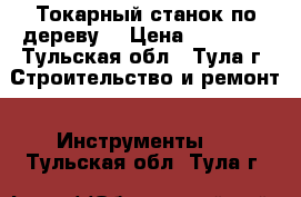 Токарный станок по дереву. › Цена ­ 15 000 - Тульская обл., Тула г. Строительство и ремонт » Инструменты   . Тульская обл.,Тула г.